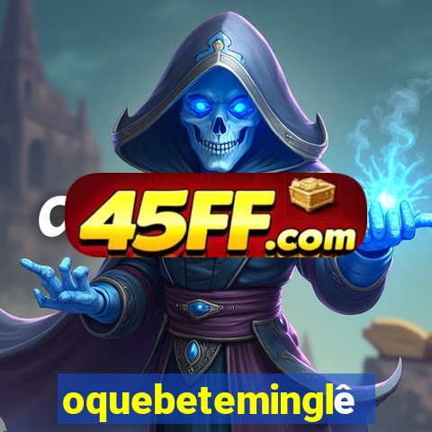 oquebeteminglês